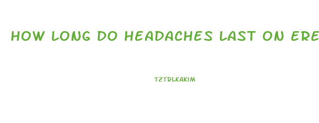 How Long Do Headaches Last On Erection Pills