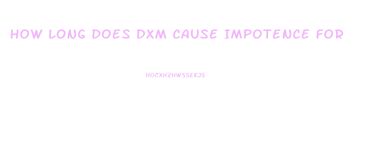 How Long Does Dxm Cause Impotence For