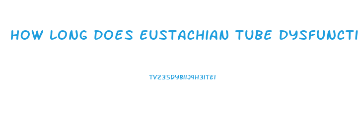 How Long Does Eustachian Tube Dysfunction Last