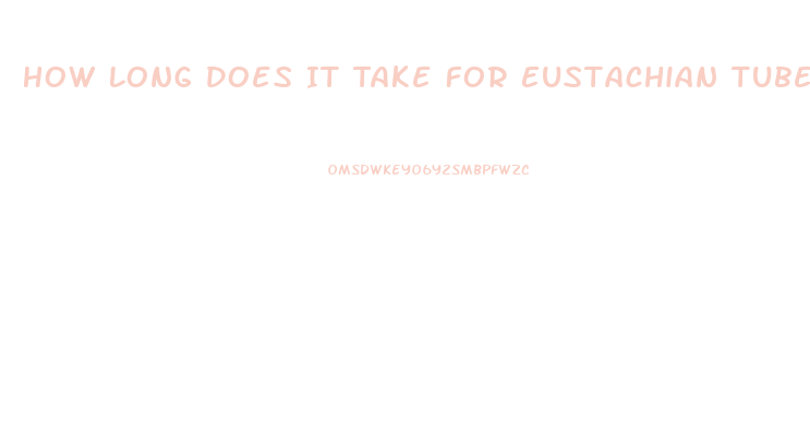 How Long Does It Take For Eustachian Tube Dysfunction To Clear Up