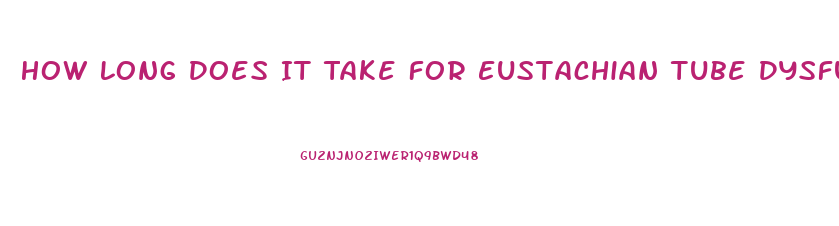 How Long Does It Take For Eustachian Tube Dysfunction To Clear Up