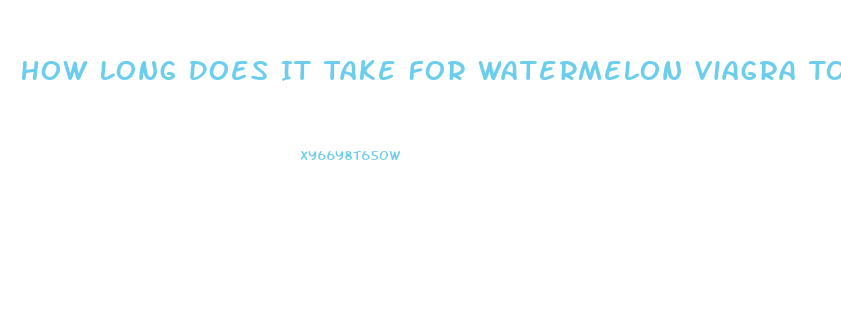 How Long Does It Take For Watermelon Viagra To Work
