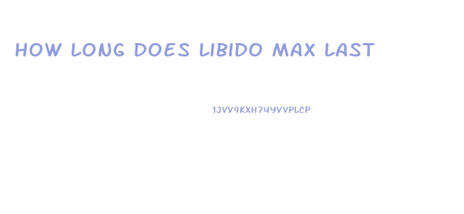 How Long Does Libido Max Last