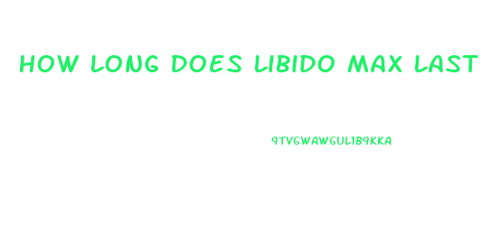 How Long Does Libido Max Last