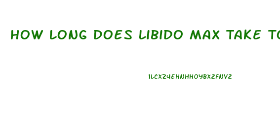 How Long Does Libido Max Take To Kick In