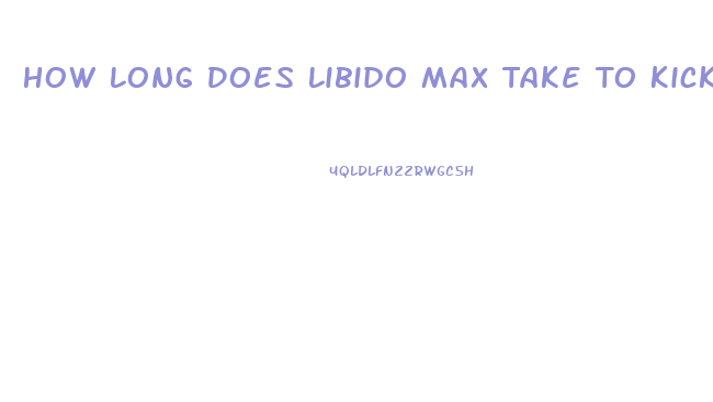 How Long Does Libido Max Take To Kick In