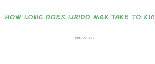 How Long Does Libido Max Take To Kick In