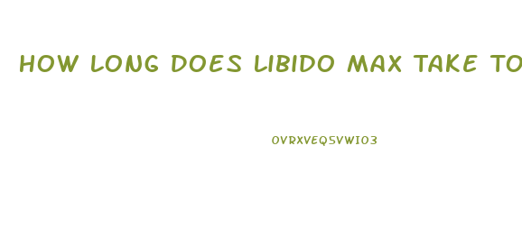 How Long Does Libido Max Take To Work