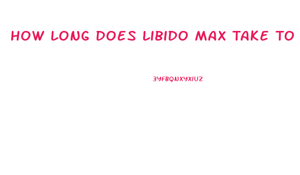 How Long Does Libido Max Take To Work