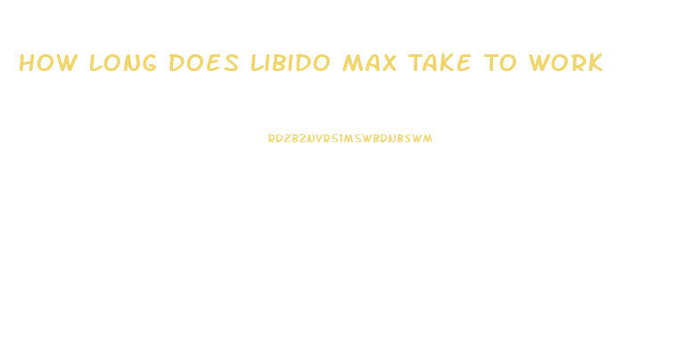 How Long Does Libido Max Take To Work