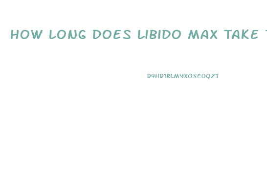 How Long Does Libido Max Take To Work