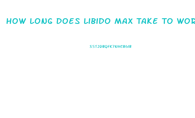 How Long Does Libido Max Take To Work