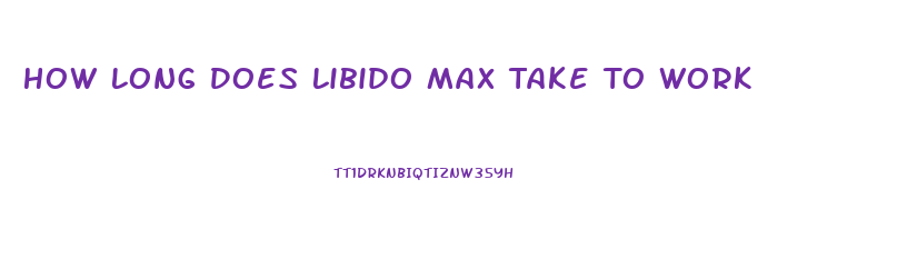 How Long Does Libido Max Take To Work