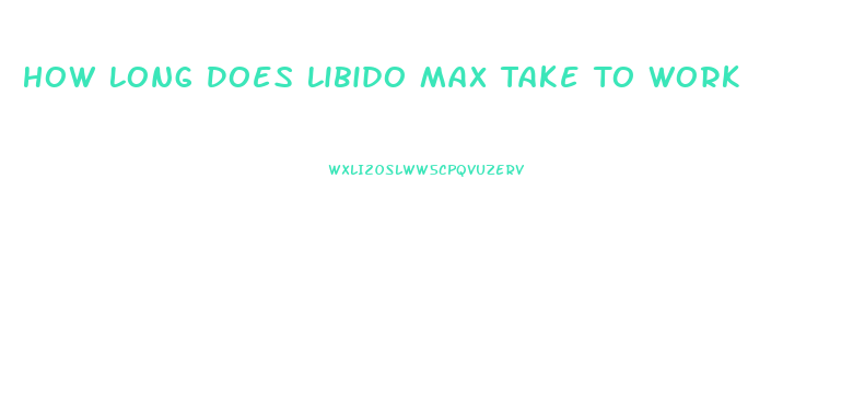 How Long Does Libido Max Take To Work