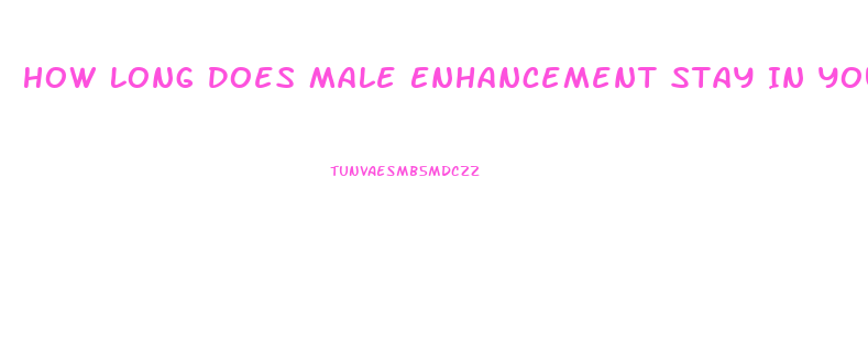 How Long Does Male Enhancement Stay In Your Body