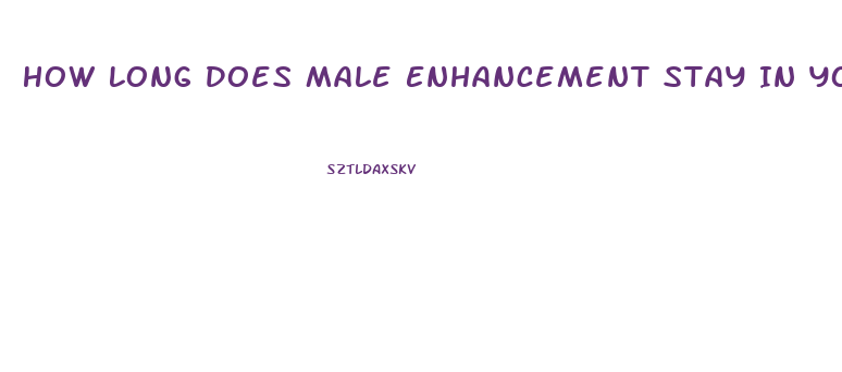 How Long Does Male Enhancement Stay In Your System