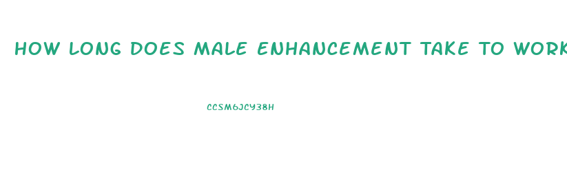 How Long Does Male Enhancement Take To Work