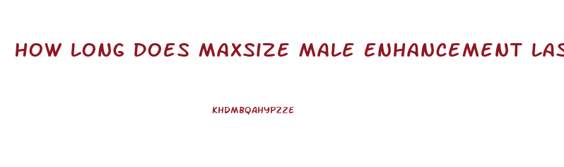 How Long Does Maxsize Male Enhancement Last
