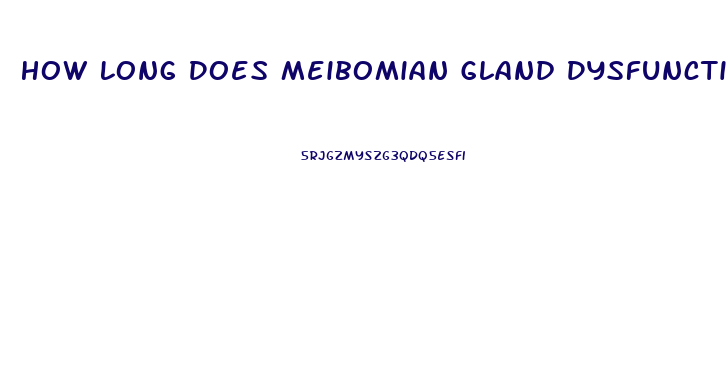 How Long Does Meibomian Gland Dysfunction Last