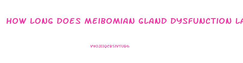 How Long Does Meibomian Gland Dysfunction Last