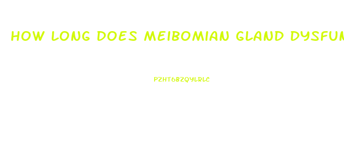 How Long Does Meibomian Gland Dysfunction Last