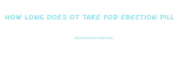 How Long Does Ot Take For Erection Pills To Kick In