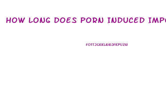 How Long Does Porn Induced Impotence Last