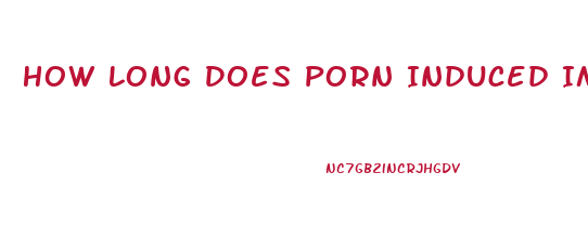 How Long Does Porn Induced Impotence Last