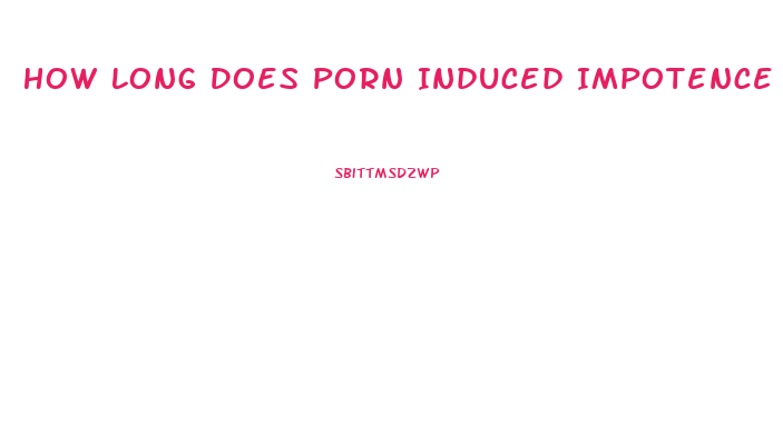 How Long Does Porn Induced Impotence Last