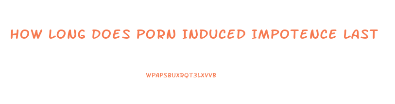 How Long Does Porn Induced Impotence Last