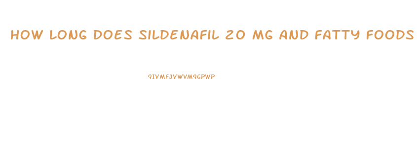How Long Does Sildenafil 20 Mg And Fatty Foods