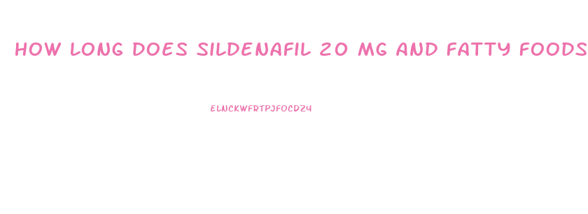 How Long Does Sildenafil 20 Mg And Fatty Foods