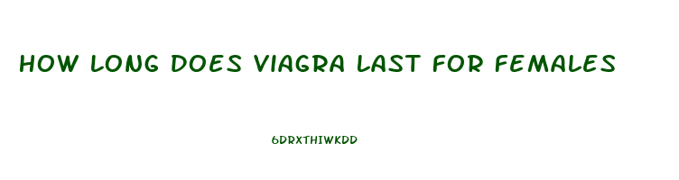 How Long Does Viagra Last For Females