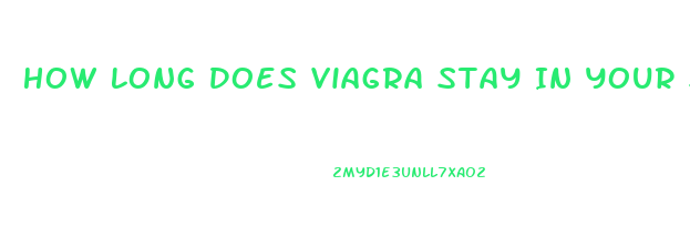 How Long Does Viagra Stay In Your System