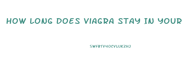 How Long Does Viagra Stay In Your System