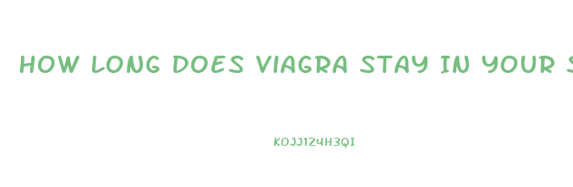 How Long Does Viagra Stay In Your System