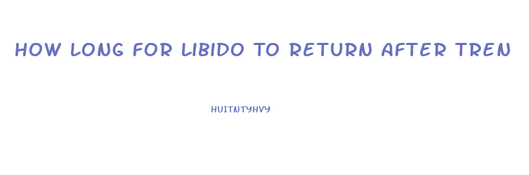 How Long For Libido To Return After Tren