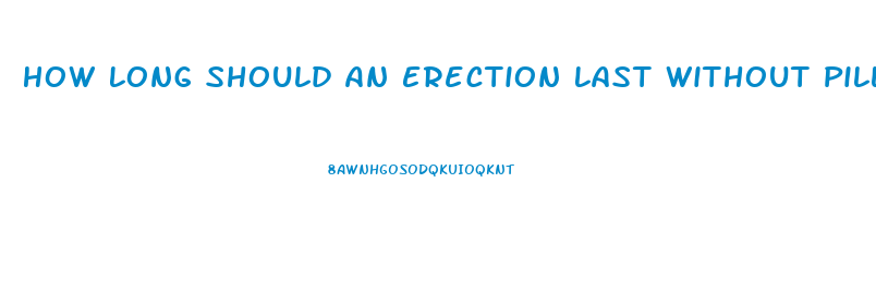 How Long Should An Erection Last Without Pills