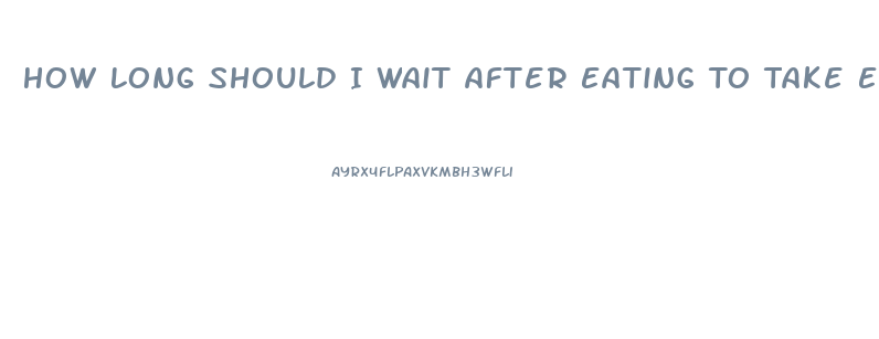 How Long Should I Wait After Eating To Take Ed Pill