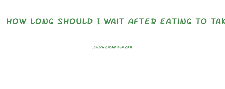 How Long Should I Wait After Eating To Take Ed Pill