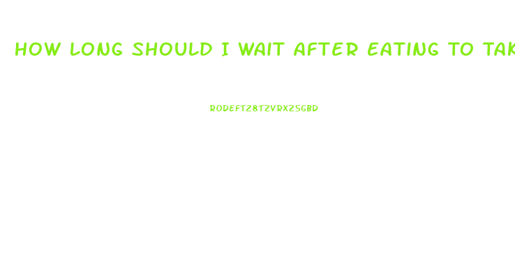 How Long Should I Wait After Eating To Take Ed Pill