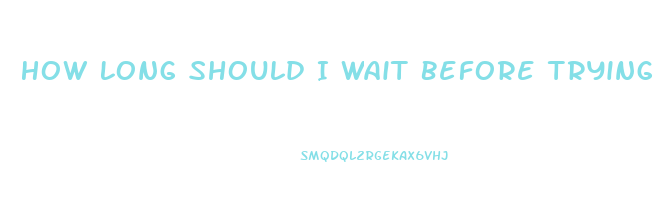 How Long Should I Wait Before Trying Another Ed Pill