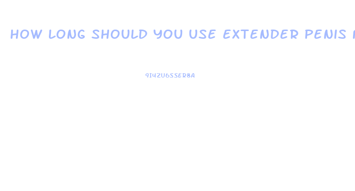 How Long Should You Use Extender Penis For Permanent Growth