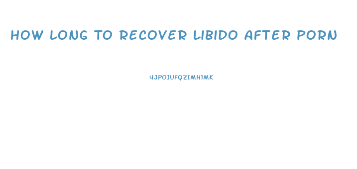 How Long To Recover Libido After Porn