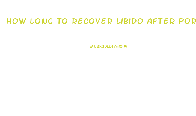 How Long To Recover Libido After Porn