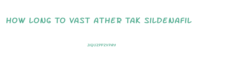 How Long To Vast Ather Tak Sildenafil