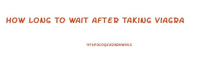 How Long To Wait After Taking Viagra