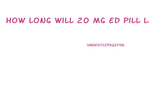 How Long Will 20 Mg Ed Pill Last