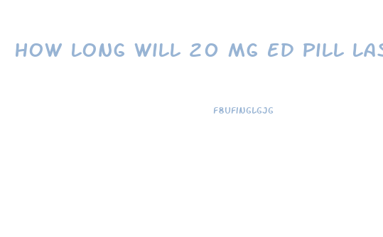 How Long Will 20 Mg Ed Pill Last