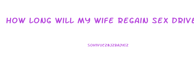 How Long Will My Wife Regain Sex Drive After The Baby